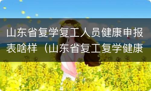 山东省复学复工人员健康申报表啥样（山东省复工复学健康通行证）