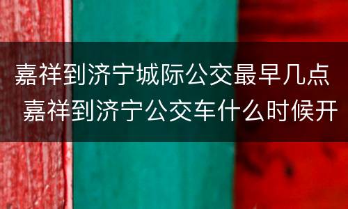 嘉祥到济宁城际公交最早几点 嘉祥到济宁公交车什么时候开始