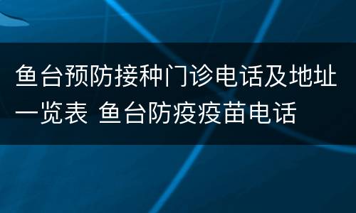 鱼台预防接种门诊电话及地址一览表 鱼台防疫疫苗电话