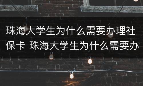 珠海大学生为什么需要办理社保卡 珠海大学生为什么需要办理社保卡呢