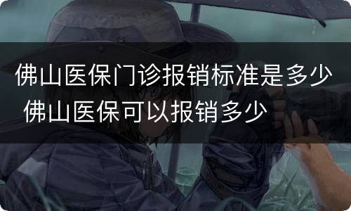 佛山医保门诊报销标准是多少 佛山医保可以报销多少