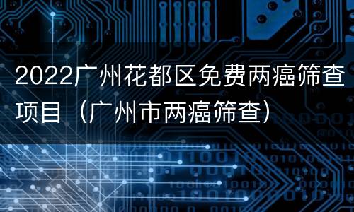 2022广州花都区免费两癌筛查项目（广州市两癌筛查）