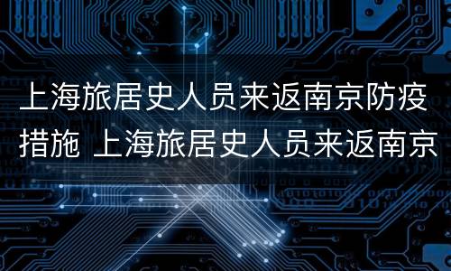 上海旅居史人员来返南京防疫措施 上海旅居史人员来返南京防疫措施