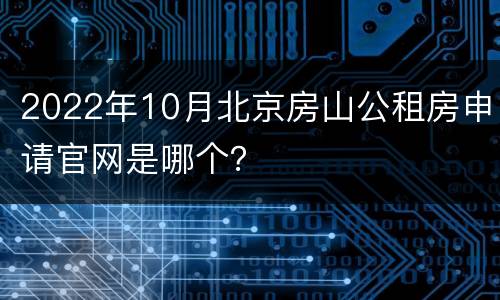 2022年10月北京房山公租房申请官网是哪个？
