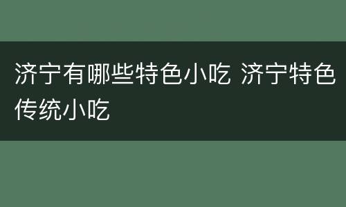 济宁有哪些特色小吃 济宁特色传统小吃