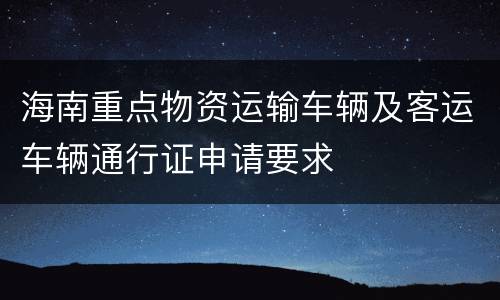 海南重点物资运输车辆及客运车辆通行证申请要求