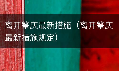 离开肇庆最新措施（离开肇庆最新措施规定）