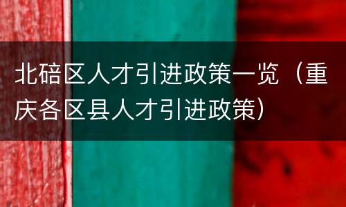 北碚区人才引进政策一览（重庆各区县人才引进政策）