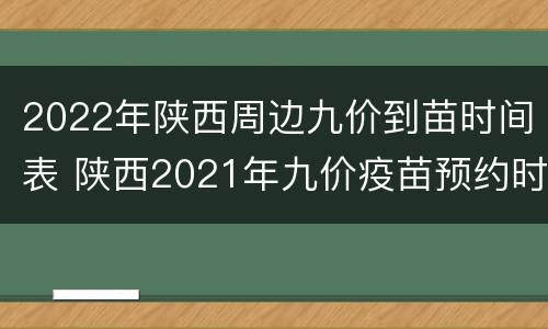 2022年陕西周边九价到苗时间表 陕西2021年九价疫苗预约时间
