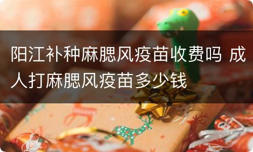 阳江补种麻腮风疫苗收费吗 成人打麻腮风疫苗多少钱