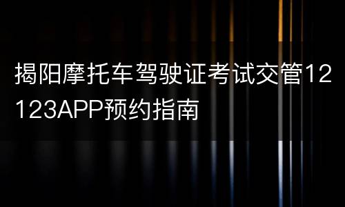 揭阳摩托车驾驶证考试交管12123APP预约指南