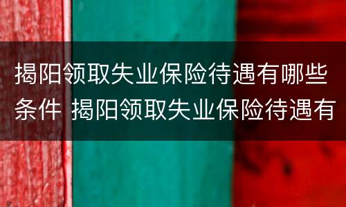 揭阳领取失业保险待遇有哪些条件 揭阳领取失业保险待遇有哪些条件呢