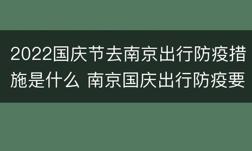 2022国庆节去南京出行防疫措施是什么 南京国庆出行防疫要求
