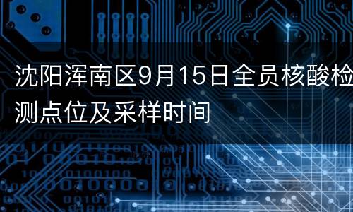 沈阳浑南区9月15日全员核酸检测点位及采样时间