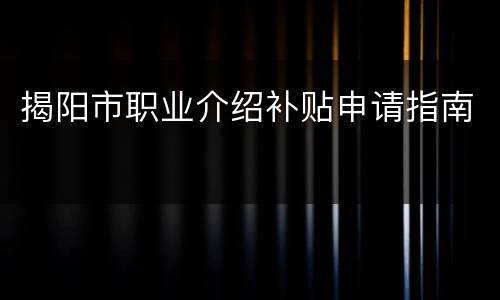 揭阳市职业介绍补贴申请指南