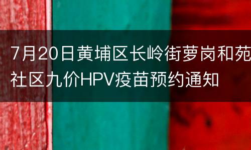 7月20日黄埔区长岭街萝岗和苑社区九价HPV疫苗预约通知