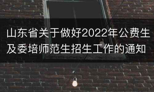 山东省关于做好2022年公费生及委培师范生招生工作的通知