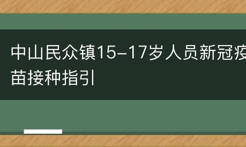 中山民众镇15-17岁人员新冠疫苗接种指引