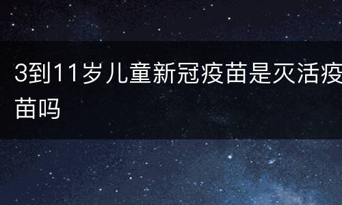 3到11岁儿童新冠疫苗是灭活疫苗吗