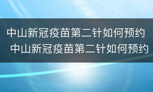 中山新冠疫苗第二针如何预约 中山新冠疫苗第二针如何预约打