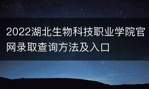 2022湖北生物科技职业学院官网录取查询方法及入口