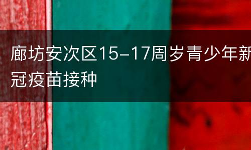 廊坊安次区15-17周岁青少年新冠疫苗接种