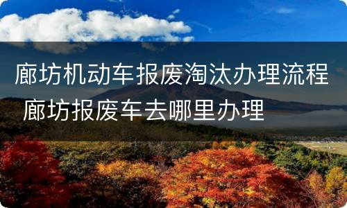 廊坊机动车报废淘汰办理流程 廊坊报废车去哪里办理