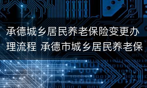 承德城乡居民养老保险变更办理流程 承德市城乡居民养老保险