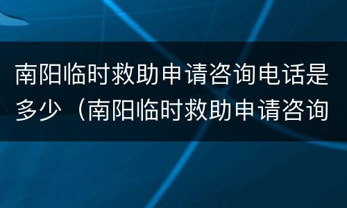 南阳临时救助申请咨询电话是多少（南阳临时救助申请咨询电话是多少号码）