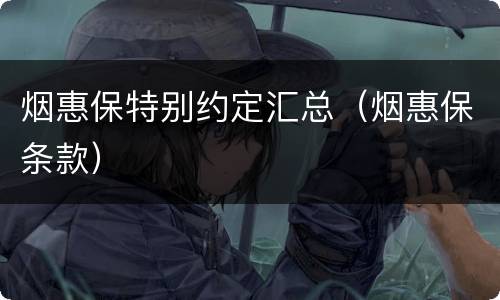 烟惠保特别约定汇总（烟惠保条款）