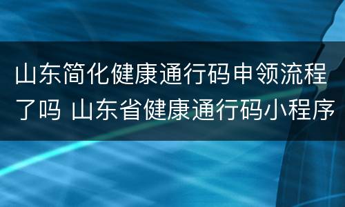 山东简化健康通行码申领流程了吗 山东省健康通行码小程序
