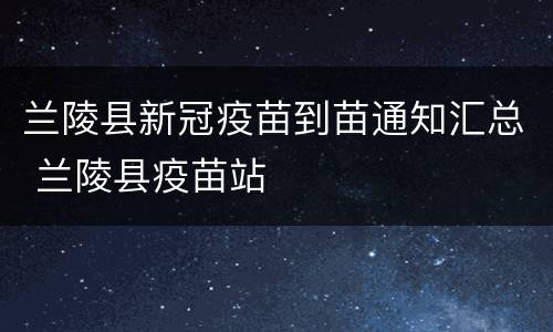 兰陵县新冠疫苗到苗通知汇总 兰陵县疫苗站