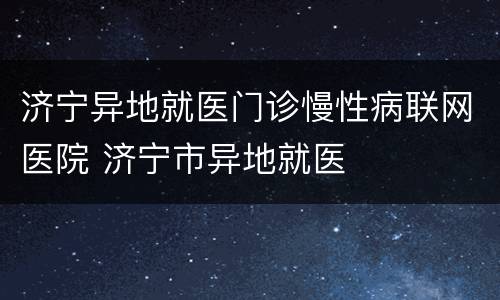 济宁异地就医门诊慢性病联网医院 济宁市异地就医