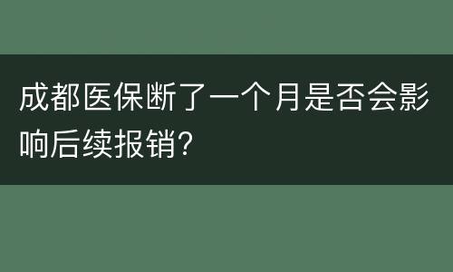成都医保断了一个月是否会影响后续报销?