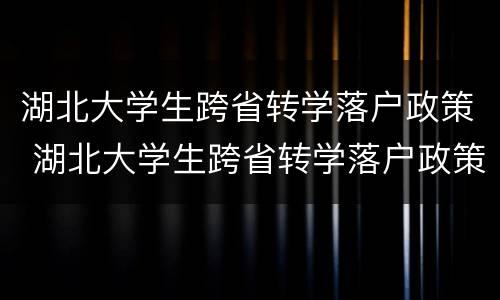 湖北大学生跨省转学落户政策 湖北大学生跨省转学落户政策是什么