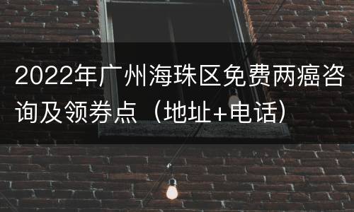 2022年广州海珠区免费两癌咨询及领券点（地址+电话）