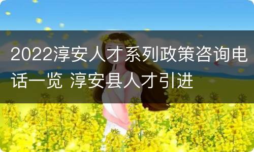 2022淳安人才系列政策咨询电话一览 淳安县人才引进