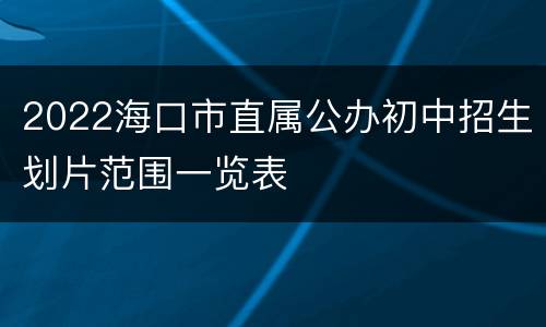 2022海口市直属公办初中招生划片范围一览表