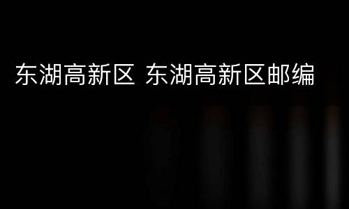 东湖高新区 东湖高新区邮编