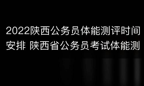 2022陕西公务员体能测评时间安排 陕西省公务员考试体能测试标准