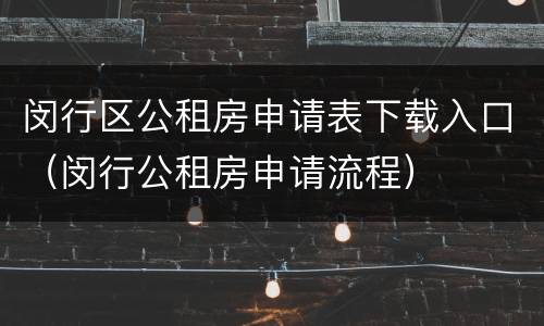 闵行区公租房申请表下载入口（闵行公租房申请流程）