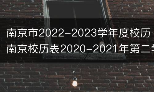 南京市2022-2023学年度校历（南京校历表2020-2021年第二学期）