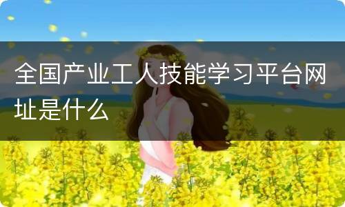 全国产业工人技能学习平台网址是什么