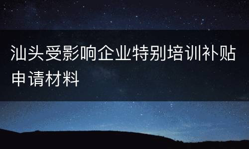 汕头受影响企业特别培训补贴申请材料