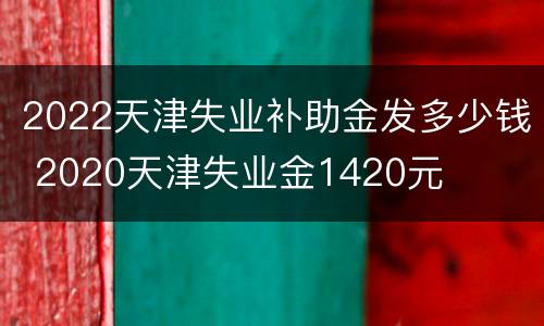 2022天津失业补助金发多少钱 2020天津失业金1420元