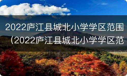 2022庐江县城北小学学区范围（2022庐江县城北小学学区范围图）