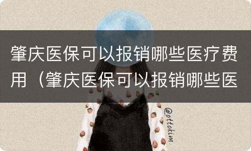 肇庆医保可以报销哪些医疗费用（肇庆医保可以报销哪些医疗费用项目）