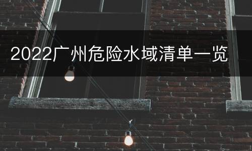 2022广州危险水域清单一览