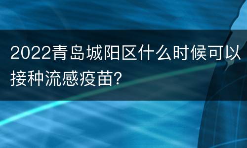 2022青岛城阳区什么时候可以接种流感疫苗？