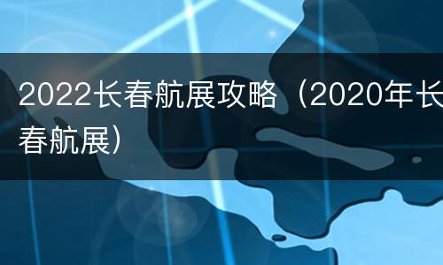 2022长春航展攻略（2020年长春航展）